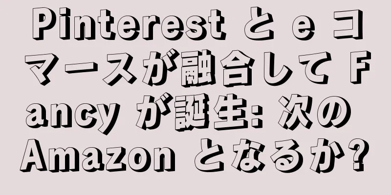 Pinterest と e コマースが融合して Fancy が誕生: 次の Amazon となるか?