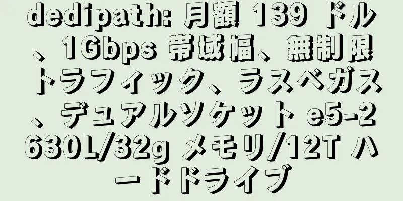 dedipath: 月額 139 ドル、1Gbps 帯域幅、無制限トラフィック、ラスベガス、デュアルソケット e5-2630L/32g メモリ/12T ハードドライブ