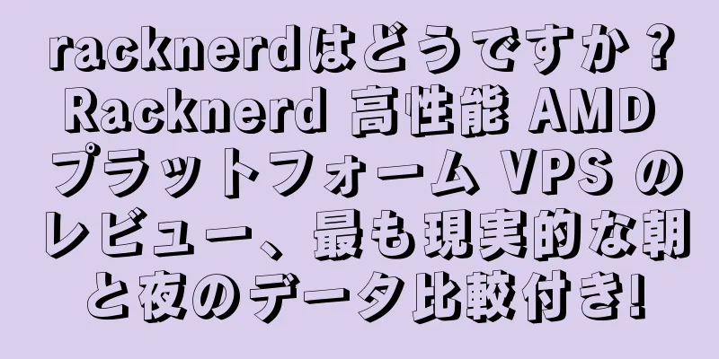 racknerdはどうですか？ Racknerd 高性能 AMD プラットフォーム VPS のレビュー、最も現実的な朝と夜のデータ比較付き!