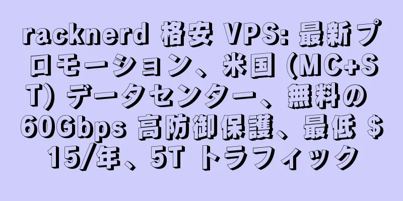 racknerd 格安 VPS: 最新プロモーション、米国 (MC+ST) データセンター、無料の 60Gbps 高防御保護、最低 $15/年、5T トラフィック