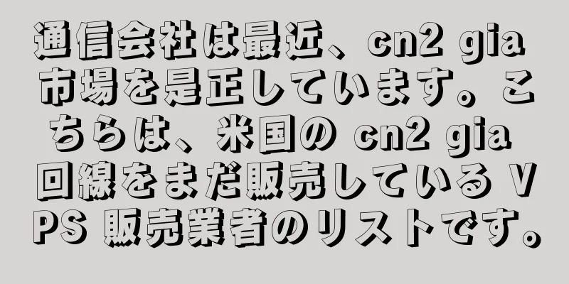 通信会社は最近、cn2 gia 市場を是正しています。こちらは、米国の cn2 gia 回線をまだ販売している VPS 販売業者のリストです。