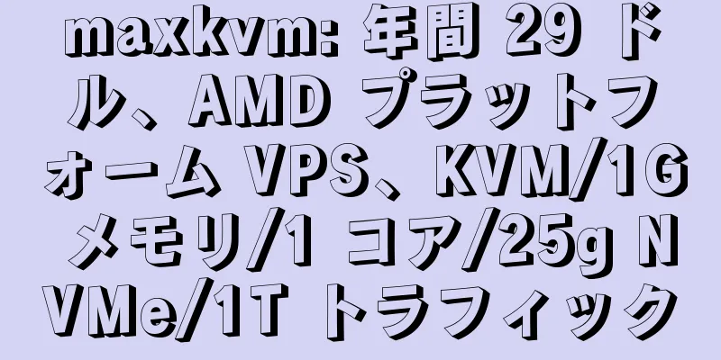 maxkvm: 年間 29 ドル、AMD プラットフォーム VPS、KVM/1G メモリ/1 コア/25g NVMe/1T トラフィック