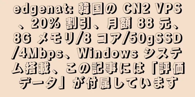 edgenat: 韓国の CN2 VPS、20% 割引、月額 88 元、8G メモリ/8 コア/50gSSD/4Mbps、Windows システム搭載、この記事には「評価データ」が付属しています