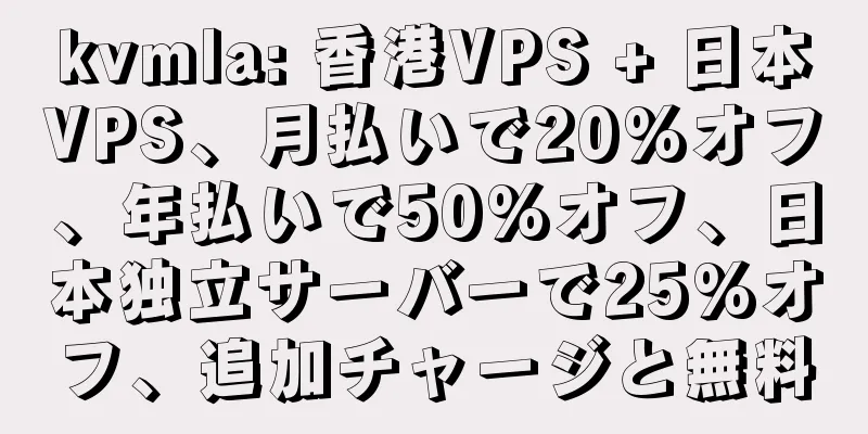 kvmla: 香港VPS + 日本VPS、月払いで20%オフ、年払いで50%オフ、日本独立サーバーで25%オフ、追加チャージと無料