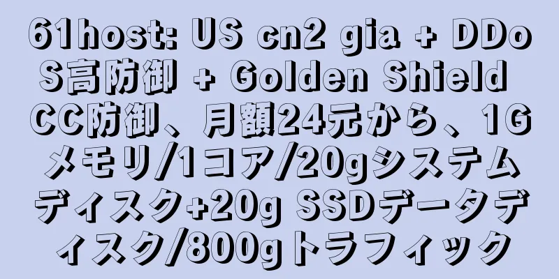 61host: US cn2 gia + DDoS高防御 + Golden Shield CC防御、月額24元から、1Gメモリ/1コア/20gシステムディスク+20g SSDデータディスク/800gトラフィック