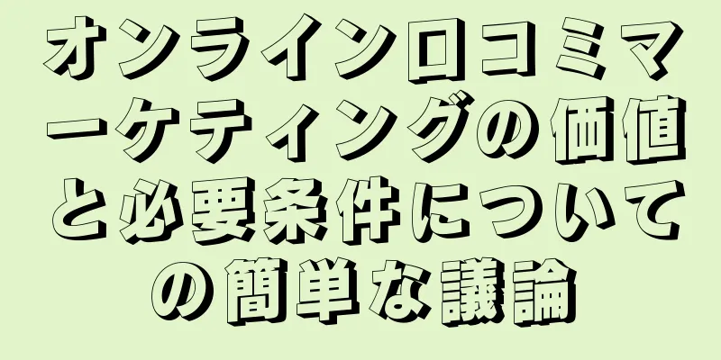 オンライン口コミマーケティングの価値と必要条件についての簡単な議論