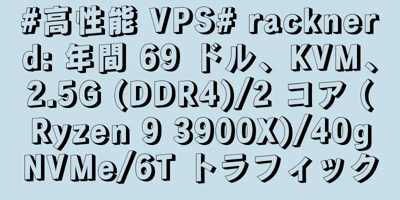 #高性能 VPS# racknerd: 年間 69 ドル、KVM、2.5G (DDR4)/2 コア (Ryzen 9 3900X)/40gNVMe/6T トラフィック
