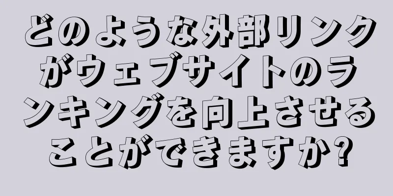 どのような外部リンクがウェブサイトのランキングを向上させることができますか?