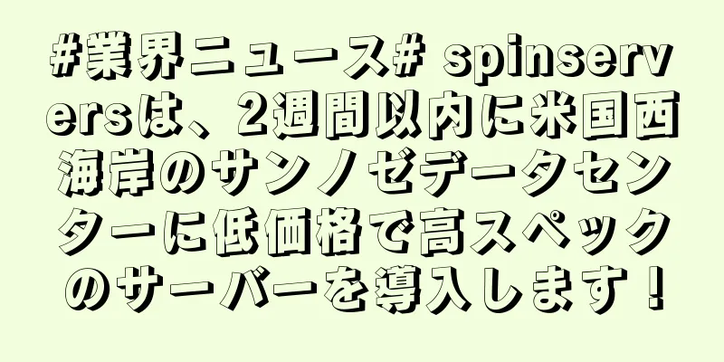 #業界ニュース# spinserversは、2週間以内に米国西海岸のサンノゼデータセンターに低価格で高スペックのサーバーを導入します！