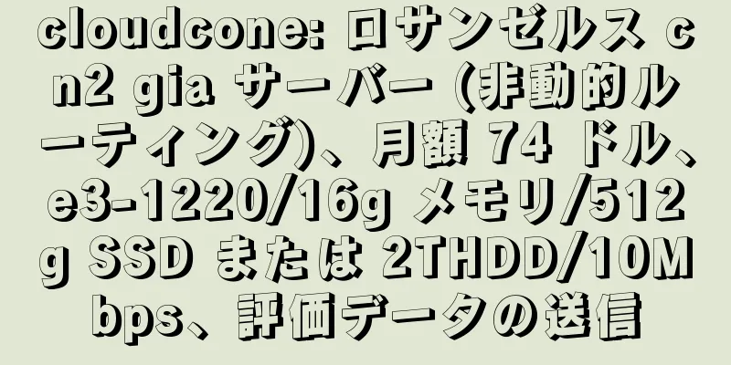cloudcone: ロサンゼルス cn2 gia サーバー (非動的ルーティング)、月額 74 ドル、e3-1220/16g メモリ/512g SSD または 2THDD/10Mbps、評価データの送信