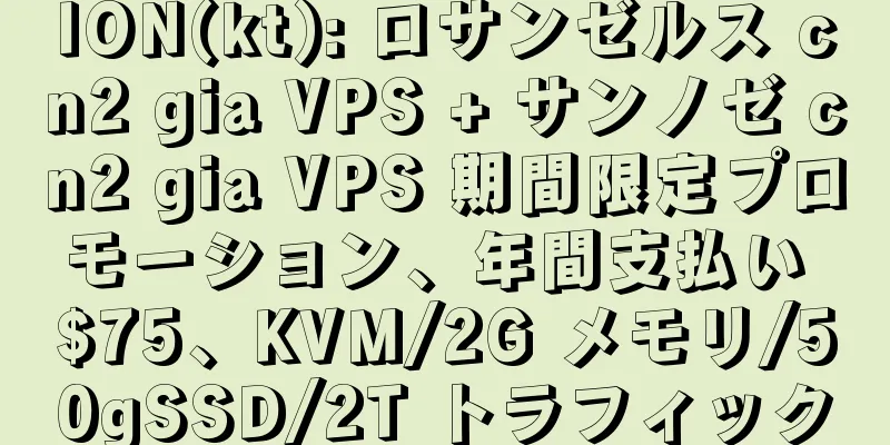 ION(kt): ロサンゼルス cn2 gia VPS + サンノゼ cn2 gia VPS 期間限定プロモーション、年間支払い $75、KVM/2G メモリ/50gSSD/2T トラフィック