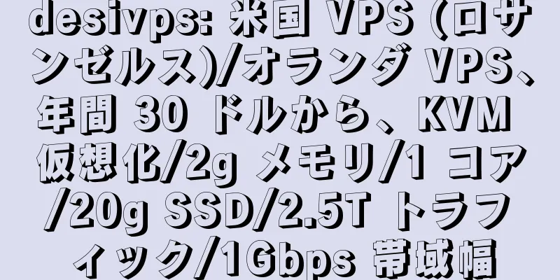 desivps: 米国 VPS (ロサンゼルス)/オランダ VPS、年間 30 ドルから、KVM 仮想化/2g メモリ/1 コア/20g SSD/2.5T トラフィック/1Gbps 帯域幅