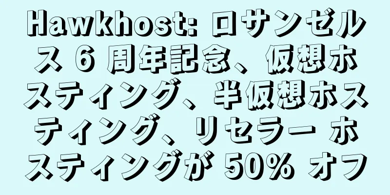 Hawkhost: ロサンゼルス 6 周年記念、仮想ホスティング、半仮想ホスティング、リセラー ホスティングが 50% オフ