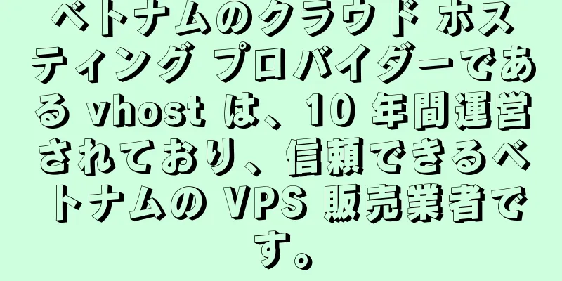 ベトナムのクラウド ホスティング プロバイダーである vhost は、10 年間運営されており、信頼できるベトナムの VPS 販売業者です。