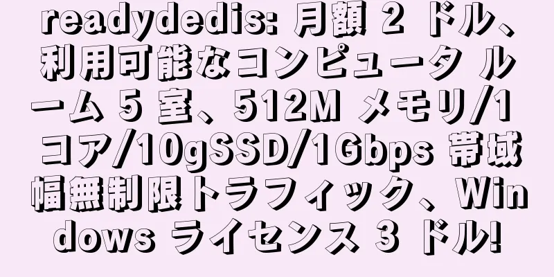 readydedis: 月額 2 ドル、利用可能なコンピュータ ルーム 5 室、512M メモリ/1 コア/10gSSD/1Gbps 帯域幅無制限トラフィック、Windows ライセンス 3 ドル!