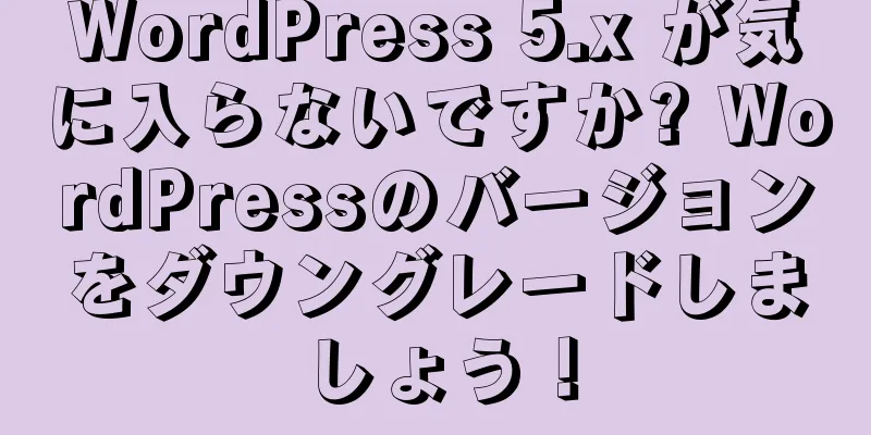 WordPress 5.x が気に入らないですか? WordPressのバージョンをダウングレードしましょう！
