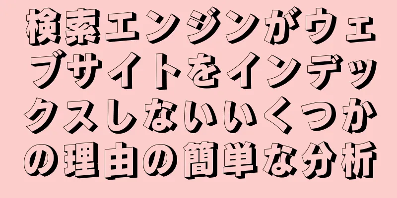 検索エンジンがウェブサイトをインデックスしないいくつかの理由の簡単な分析
