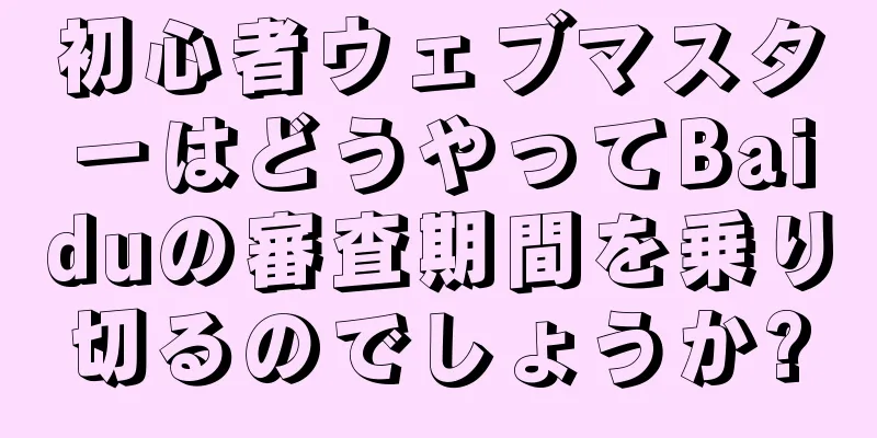初心者ウェブマスターはどうやってBaiduの審査期間を乗り切るのでしょうか?