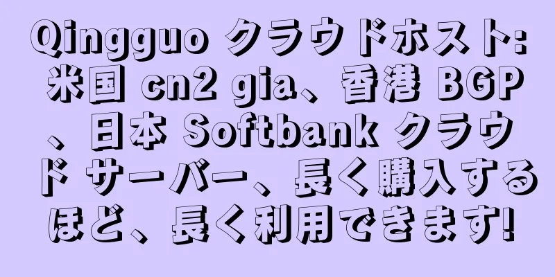 Qingguo クラウドホスト: 米国 cn2 gia、香港 BGP、日本 Softbank クラウド サーバー、長く購入するほど、長く利用できます!