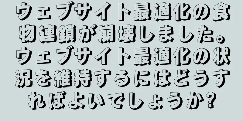 ウェブサイト最適化の食物連鎖が崩壊しました。ウェブサイト最適化の状況を維持するにはどうすればよいでしょうか?