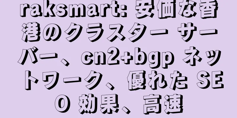 raksmart: 安価な香港のクラスター サーバー、cn2+bgp ネットワーク、優れた SEO 効果、高速