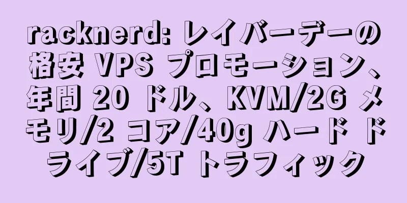 racknerd: レイバーデーの格安 VPS プロモーション、年間 20 ドル、KVM/2G メモリ/2 コア/40g ハード ドライブ/5T トラフィック