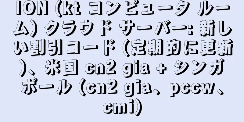 ION (kt コンピュータ ルーム) クラウド サーバー: 新しい割引コード (定期的に更新)、米国 cn2 gia + シンガポール (cn2 gia、pccw、cmi)