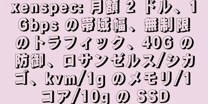 xenspec: 月額 2 ドル、1Gbps の帯域幅、無制限のトラフィック、40G の防御、ロサンゼルス/シカゴ、kvm/1g のメモリ/1 コア/10g の SSD