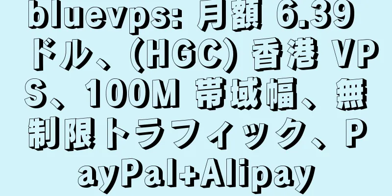 bluevps: 月額 6.39 ドル、(HGC) 香港 VPS、100M 帯域幅、無制限トラフィック、PayPal+Alipay