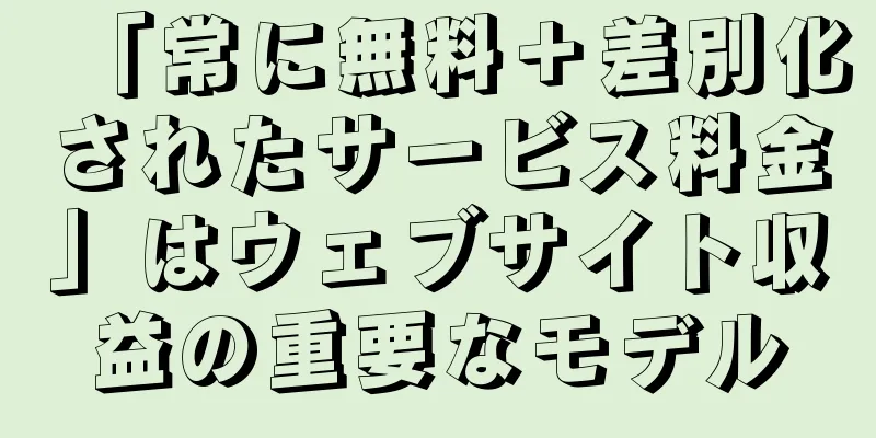 「常に無料＋差別化されたサービス料金」はウェブサイト収益の重要なモデル