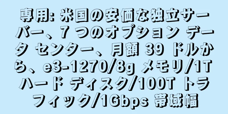 専用: 米国の安価な独立サーバー、7 つのオプション データ センター、月額 39 ドルから、e3-1270/8g メモリ/1T ハード ディスク/100T トラフィック/1Gbps 帯域幅