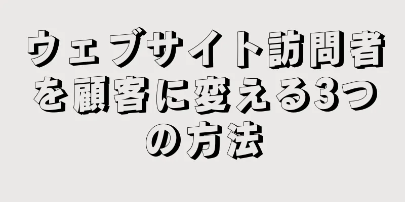 ウェブサイト訪問者を顧客に変える3つの方法