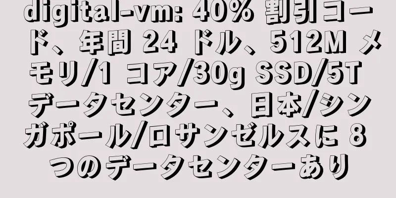 digital-vm: 40% 割引コード、年間 24 ドル、512M メモリ/1 コア/30g SSD/5T データセンター、日本/シンガポール/ロサンゼルスに 8 つのデータセンターあり
