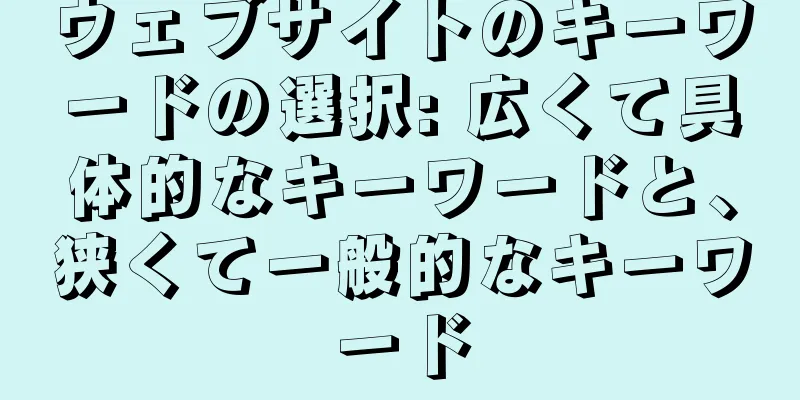 ウェブサイトのキーワードの選択: 広くて具体的なキーワードと、狭くて一般的なキーワード