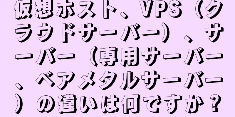 仮想ホスト、VPS（クラウドサーバー）、サーバー（専用サーバー、ベアメタルサーバー）の違いは何ですか？
