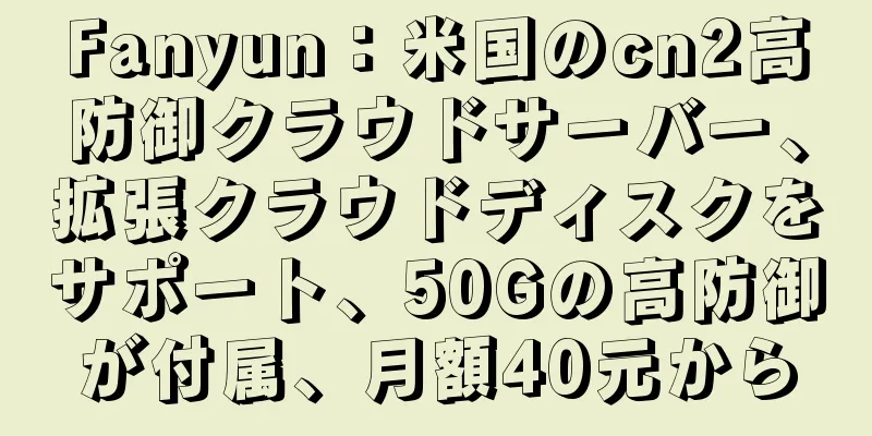 Fanyun：米国のcn2高防御クラウドサーバー、拡張クラウドディスクをサポート、50Gの高防御が付属、月額40元から