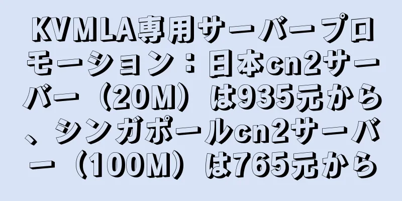 KVMLA専用サーバープロモーション：日本cn2サーバー（20M）は935元から、シンガポールcn2サーバー（100M）は765元から