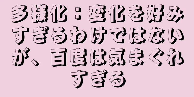 多様化：変化を好みすぎるわけではないが、百度は気まぐれすぎる