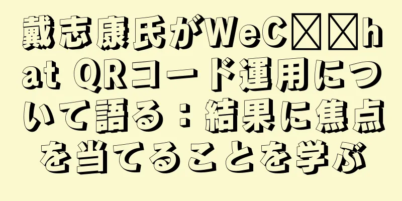 戴志康氏がWeC​​hat QRコード運用について語る：結果に焦点を当てることを学ぶ