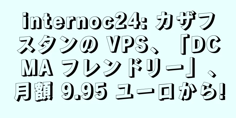 internoc24: カザフスタンの VPS、「DCMA フレンドリー」、月額 9.95 ユーロから!