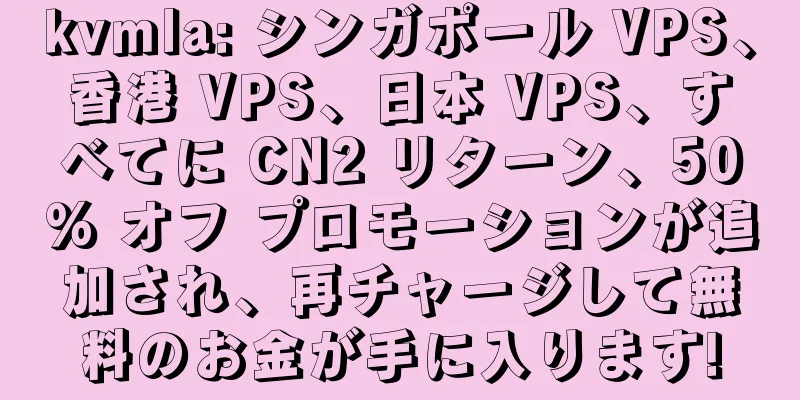 kvmla: シンガポール VPS、香港 VPS、日本 VPS、すべてに CN2 リターン、50% オフ プロモーションが追加され、再チャージして無料のお金が手に入ります!