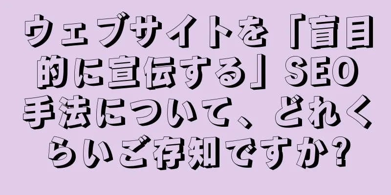 ウェブサイトを「盲目的に宣伝する」SEO手法について、どれくらいご存知ですか?