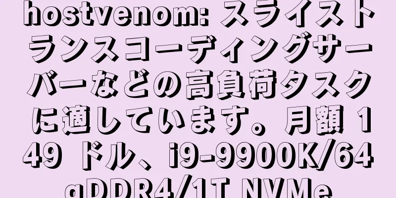 hostvenom: スライストランスコーディングサーバーなどの高負荷タスクに適しています。月額 149 ドル、i9-9900K/64gDDR4/1T NVMe