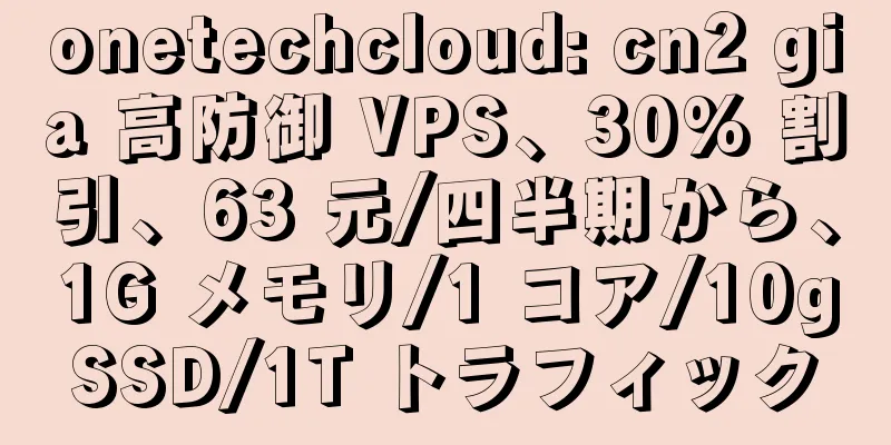 onetechcloud: cn2 gia 高防御 VPS、30% 割引、63 元/四半期から、1G メモリ/1 コア/10gSSD/1T トラフィック