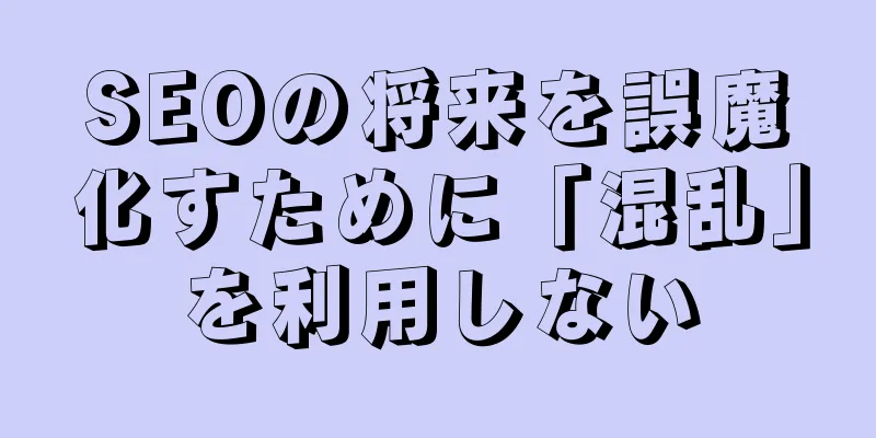SEOの将来を誤魔化すために「混乱」を利用しない