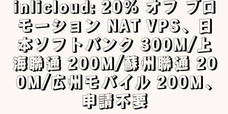 inlicloud: 20% オフ プロモーション NAT VPS、日本ソフトバンク 300M/上海聯通 200M/蘇州聯通 200M/広州モバイル 200M、申請不要