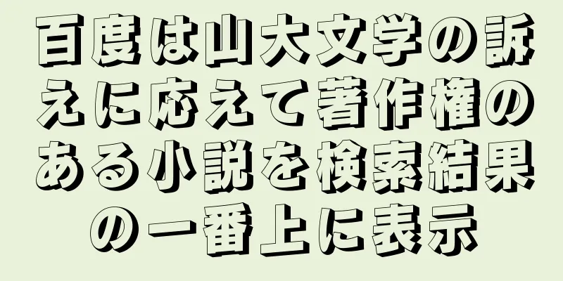 百度は山大文学の訴えに応えて著作権のある小説を検索結果の一番上に表示