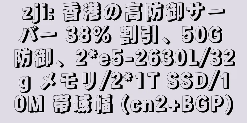 zji: 香港の高防御サーバー 38% 割引、50G 防御、2*e5-2630L/32g メモリ/2*1T SSD/10M 帯域幅 (cn2+BGP)