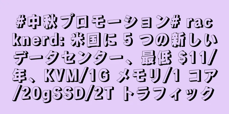 #中秋プロモーション# racknerd: 米国に 5 つの新しいデータセンター、最低 $11/年、KVM/1G メモリ/1 コア/20gSSD/2T トラフィック