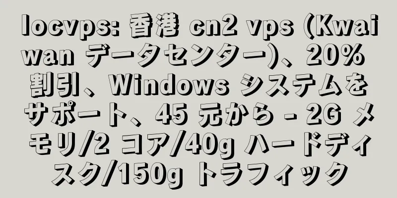 locvps: 香港 cn2 vps (Kwaiwan データセンター)、20% 割引、Windows システムをサポート、45 元から - 2G メモリ/2 コア/40g ハードディスク/150g トラフィック